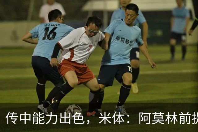 传中能力出色，米体：阿莫林前提巴尔泰萨吉能放大他的优势