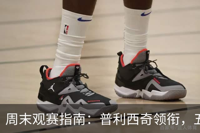 周末观赛指南：普利西奇领衔，五大联赛美职联好戏连台