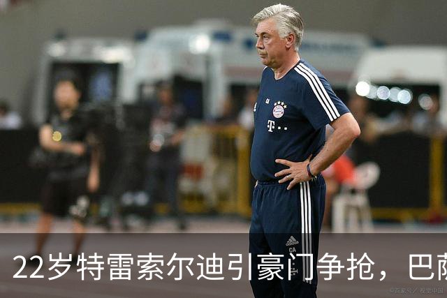 22岁特雷索尔迪引豪门争抢，巴萨拒绝致阿森纳入场